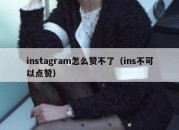 instagram怎么赞不了（ins不可以点赞）