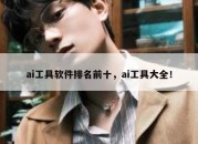 ai工具软件排名前十，ai工具大全！