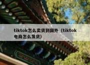 tiktok怎么卖货到国外（tiktok电商怎么发货）