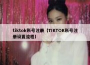 tiktok账号注册（TIKTOK账号注册设置流程）