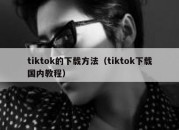 tiktok的下载方法（tiktok下载国内教程）