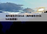 海外版快手tiktok（海外版快手tiktok加速器）