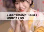 tiktok广告怎么投放（tiktok可以投放广告了吗?）