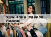 下载tiktok国际版（苹果手机下载tiktok国际版）