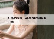 AI2025下载，ai2020中文破解版下载！