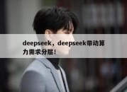 deepseek，deepseek带动算力需求分层！