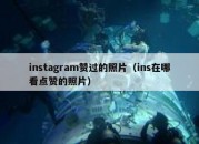 instagram赞过的照片（ins在哪看点赞的照片）