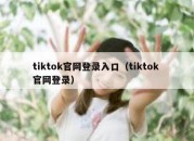 tiktok官网登录入口（tiktok 官网登录）