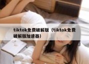 tiktok免费破解版（tiktok免费破解版加速器）