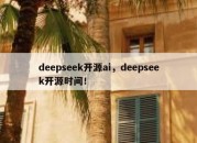 deepseek开源ai，deepseek开源时间！