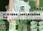 ai工具下载安卓，ai软件工具介绍及使用方法！