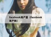 facebook用户量（facebook用户数）