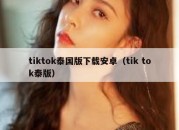 tiktok泰国版下载安卓（tik tok泰版）