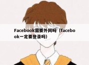 Facebook需要外网吗（facebook一定要登录吗）