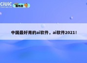 中国最好用的ai软件，ai软件2021！