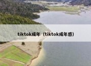 tiktok成年（tiktok成年感）