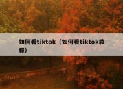 如何看tiktok（如何看tiktok教程）