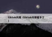 tiktok代理（tiktok代理看不了）