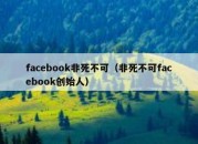 facebook非死不可（非死不可facebook创始人）