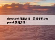 deepseek使用方法，荣耀手机deepseek使用方法！