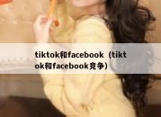 tiktok和facebook（tiktok和facebook竞争）