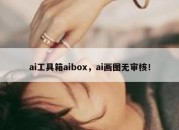 ai工具箱aibox，ai画图无审核！