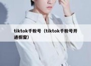 tiktok千粉号（tiktok千粉号开通橱窗）