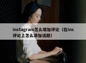 instagram怎么增加评论（在ins评论上怎么添加话题）