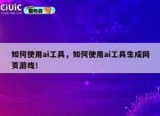 如何使用ai工具，如何使用ai工具生成网页游戏！