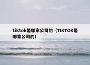 tiktok是哪家公司的（TIKTOK是哪家公司的）