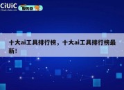 十大ai工具排行榜，十大ai工具排行榜最新！