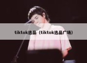 tiktok选品（tiktok选品广场）