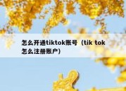 怎么开通tiktok账号（tik tok怎么注册账户）