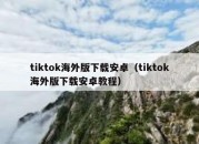 tiktok海外版下载安卓（tiktok海外版下载安卓教程）