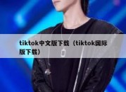 tiktok中文版下载（tiktok国际版下载）