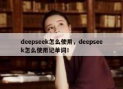 deepseek怎么使用，deepseek怎么使用记单词！