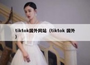 tiktok国外网站（tiktok 国外）