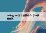 instagram禁止点赞动作（ins限制点赞）