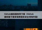 tiktok国际版如何下载（tiktok国际版下载安装教程安卓全球海外版）