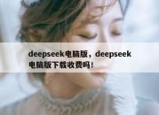 deepseek电脑版，deepseek电脑版下载收费吗！