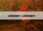 ai短视频制作（Ai短视频制作）