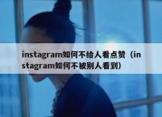 instagram如何不给人看点赞（instagram如何不被别人看到）