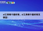 ai工具哪个最好用，ai工具哪个最好用又便宜！
