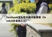 facebook怎么在中国才能使用（facebook官网入口）