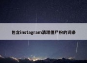 包含instagram清理僵尸粉的词条