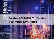 facebook怎么找客户（facebook在中国怎么才可以用）