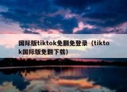 国际版tiktok免翻免登录（tiktok国际版免翻下载）