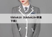 tiktok18（tiktok18+苹果下载）