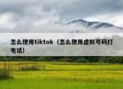 怎么使用tiktok（怎么使用虚拟号码打电话）