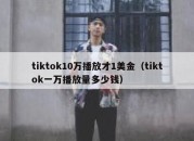 tiktok10万播放才1美金（tiktok一万播放量多少钱）